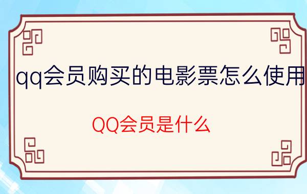 qq会员购买的电影票怎么使用 QQ会员是什么？